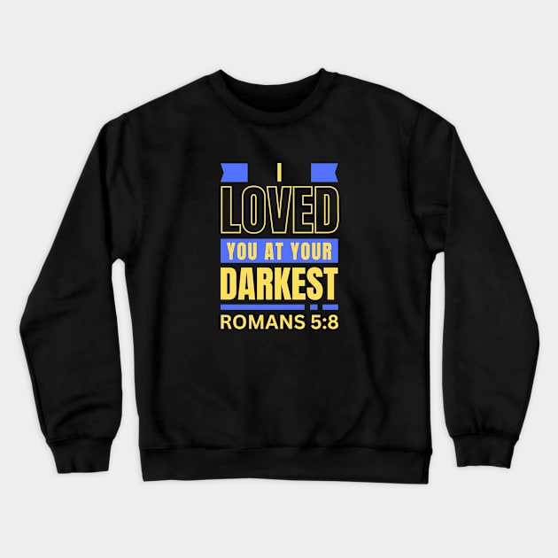 I Loved You At Your Darkest | Bible Verse Romans 5:8 Crewneck Sweatshirt by All Things Gospel